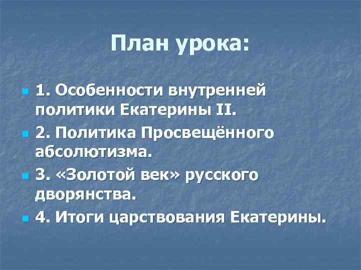 План урока: n n 1. Особенности внутренней политики Екатерины II. 2. Политика Просвещённого абсолютизма.