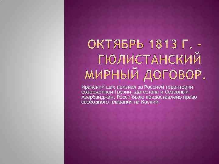 Иранский шах признал за Россией территории современной Грузии, Дагестана и Северный Азербайджан. Росси было