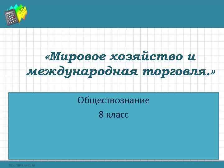  «Мировое хозяйство и международная торговля. » Обществознание 8 класс 