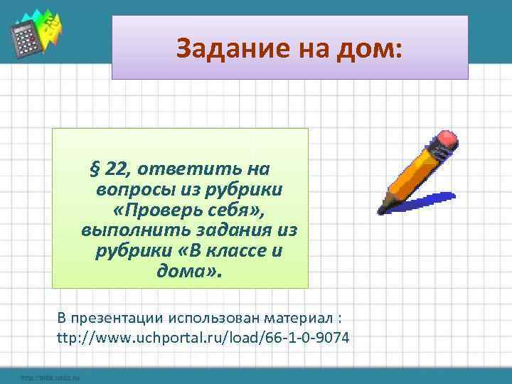 Задание на дом: § 22, ответить на вопросы из рубрики «Проверь себя» , выполнить