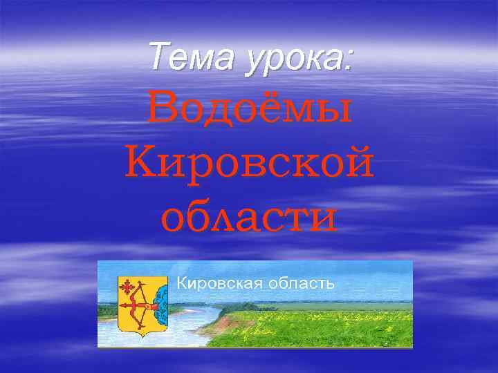 Тема урока: Водоёмы Кировской области 