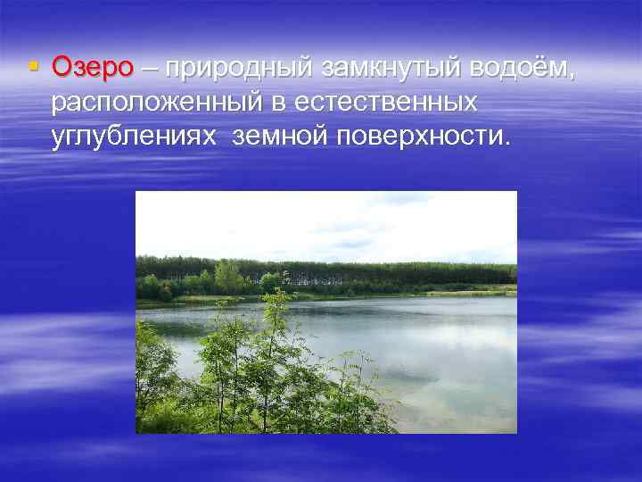 § Озеро – природный замкнутый водоём, расположенный в естественных углублениях земной поверхности. 