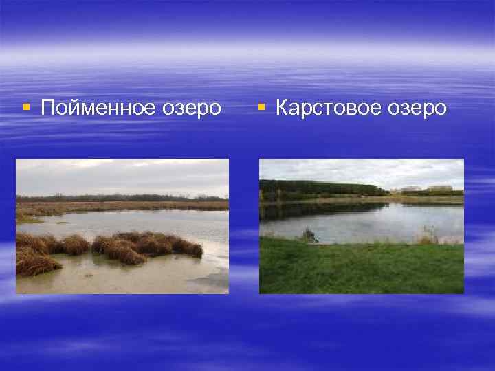 § Пойменное озеро § Карстовое озеро 