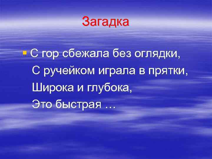 Загадка § С гор сбежала без оглядки, С ручейком играла в прятки, Широка и
