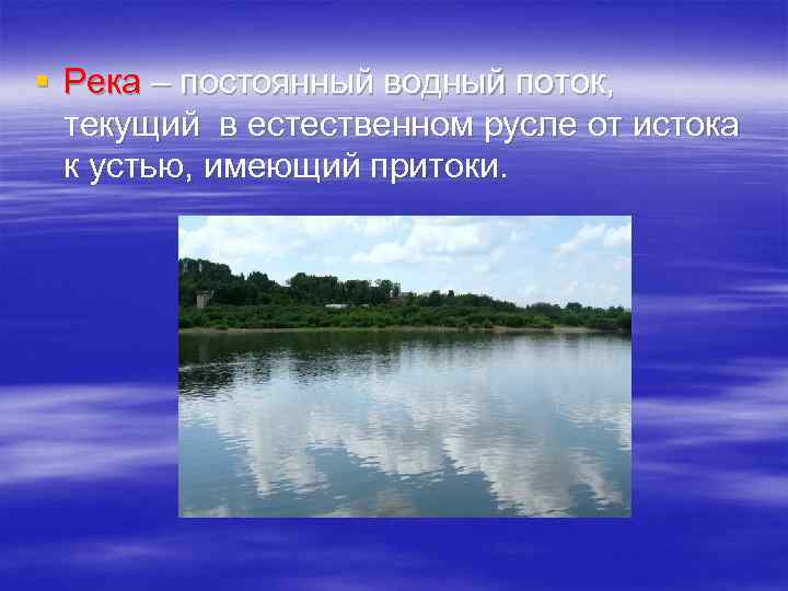 § Река – постоянный водный поток, текущий в естественном русле от истока к устью,