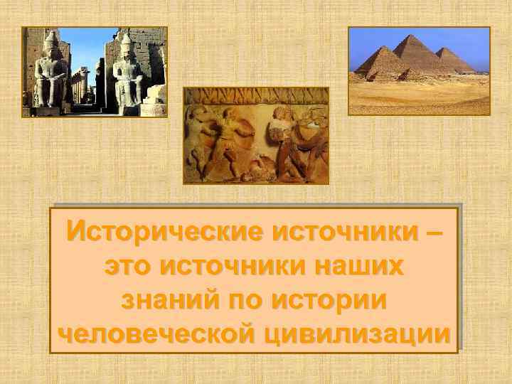 Исторические источники – это источники наших знаний по истории человеческой цивилизации 