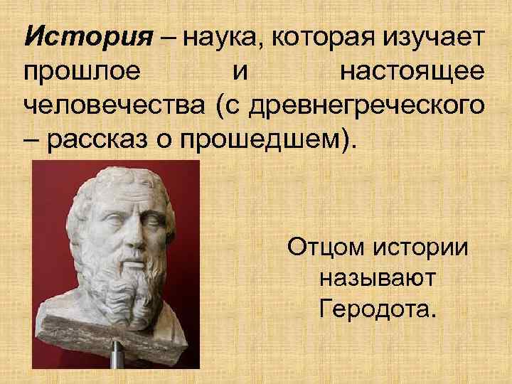 История – наука, которая изучает прошлое и настоящее человечества (с древнегреческого – рассказ о