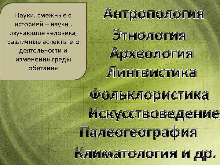Антропология Этнология Археология Лингвистика Фольклористика Искусствоведение Палеогеография Климатология и др. Науки, смежные с историей