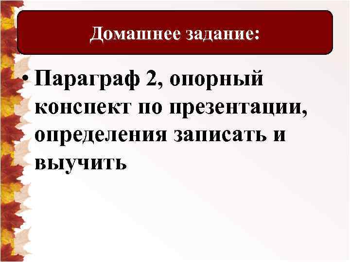 Домашнее задание: • Параграф 2, опорный конспект по презентации, определения записать и выучить 