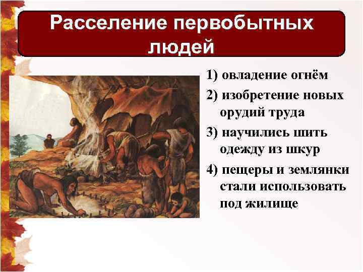 Расселение первобытных людей 1) овладение огнём 2) изобретение новых орудий труда 3) научились шить