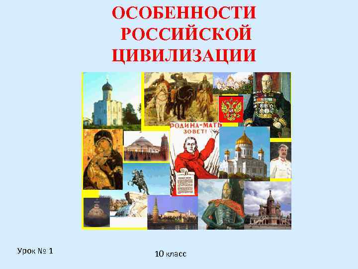 ОСОБЕННОСТИ РОССИЙСКОЙ ЦИВИЛИЗАЦИИ Урок № 1 10 класс 