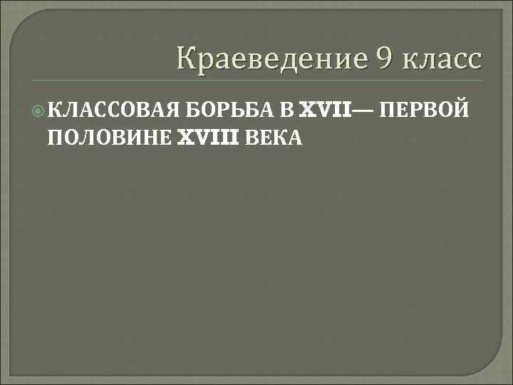 Краеведение 9 класс КЛАССОВАЯ БОРЬБА В XVII— ПЕРВОЙ ПОЛОВИНЕ XVIII ВЕКА 