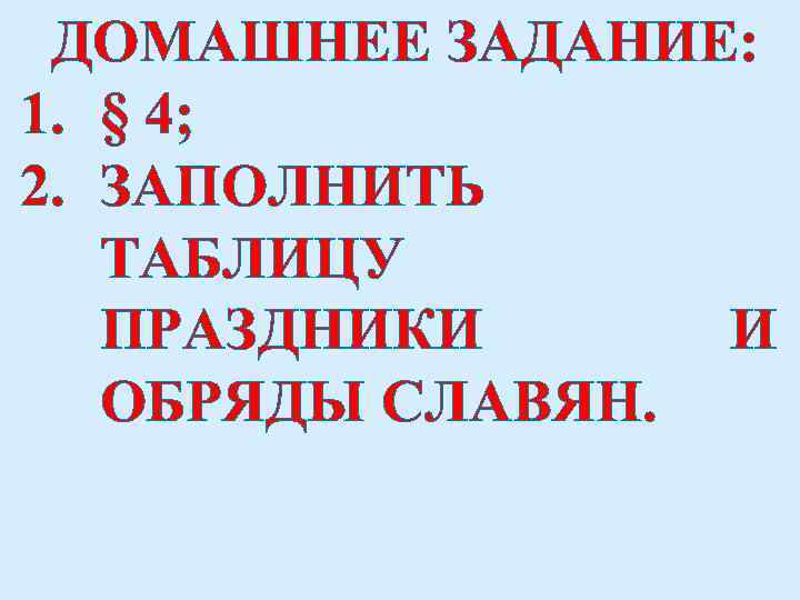 ДОМАШНЕЕ ЗАДАНИЕ: 1. § 4; 2. ЗАПОЛНИТЬ ТАБЛИЦУ ПРАЗДНИКИ И ОБРЯДЫ СЛАВЯН. 