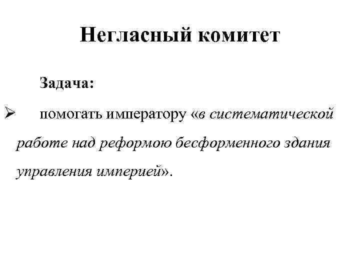 Негласный комитет Задача: Ø помогать императору «в систематической работе над реформою бесформенного здания управления