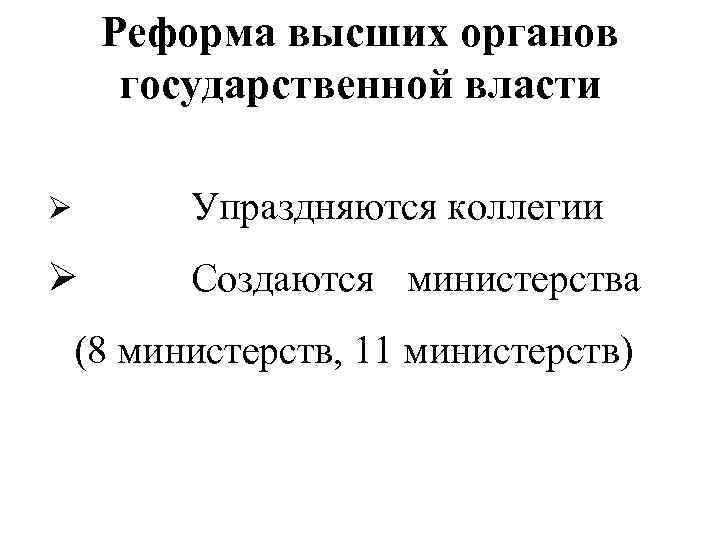 Реформа высших органов государственной власти Ø Упраздняются коллегии Ø Создаются министерства (8 министерств, 11