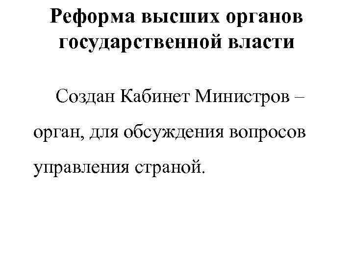 Реформа высших органов государственной власти Создан Кабинет Министров – орган, для обсуждения вопросов управления