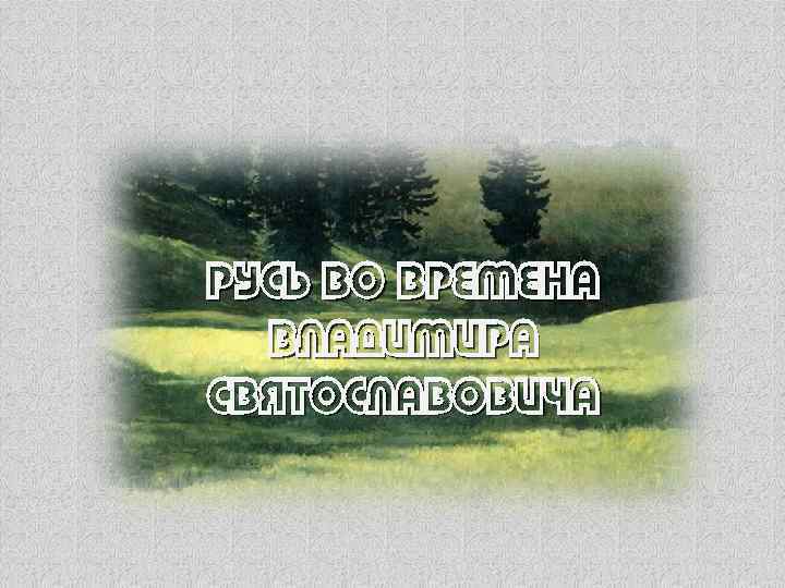 Русь во времена Владимира Святославовича 