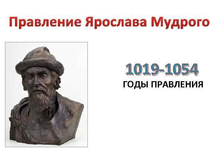 Правление Ярослава Мудрого 1019 -1054 ГОДЫ ПРАВЛЕНИЯ 