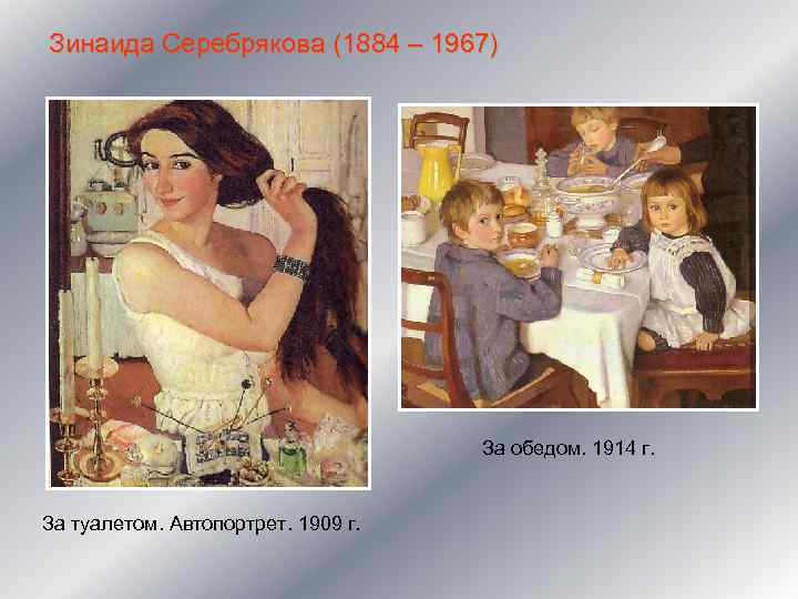 Зинаида Серебрякова (1884 – 1967) За обедом. 1914 г. За туалетом. Автопортрет. 1909 г.