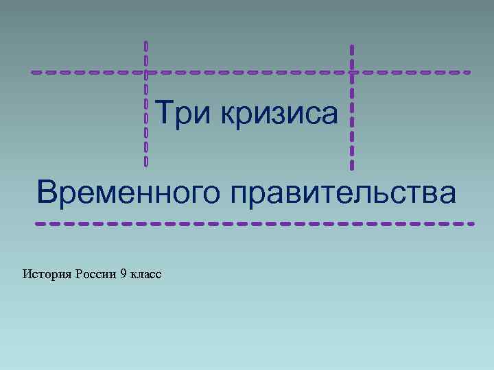 Три кризиса Временного правительства История России 9 класс 
