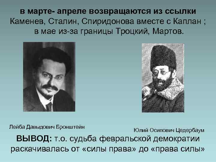 в марте- апреле возвращаются из ссылки Каменев, Сталин, Спиридонова вместе с Каплан ; в