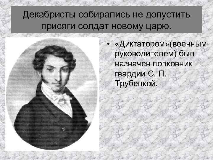 Декабристы собирались не допустить присяги солдат новому царю. • «Диктатором» (военным руководителем) был назначен