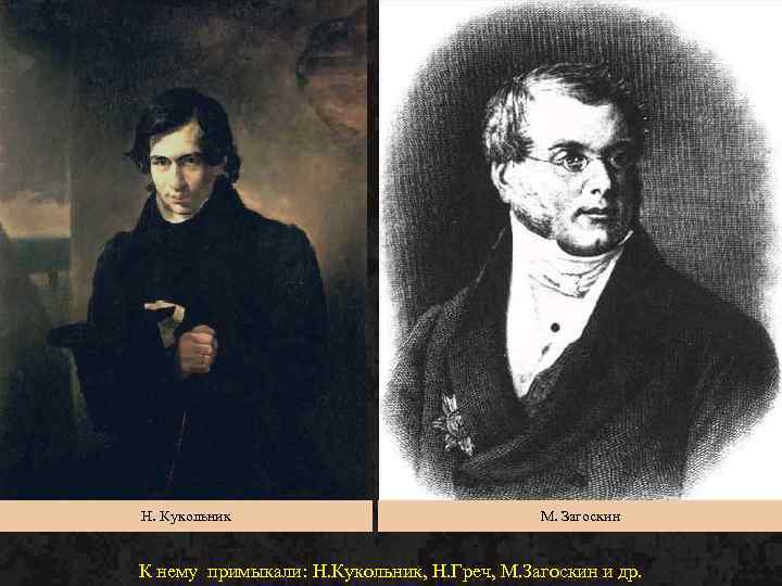 Н. Кукольник М. Загоскин К нему примыкали: Н. Кукольник, Н. Греч, М. Загоскин и