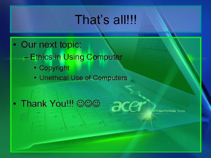 That’s all!!! • Our next topic: – Ethics in Using Computer • Copyright •