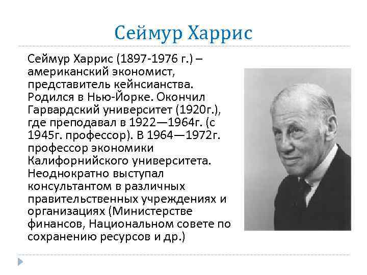 Сеймур Харрис (1897 -1976 г. ) – американский экономист, представитель кейнсианства. Родился в Нью-Йорке.