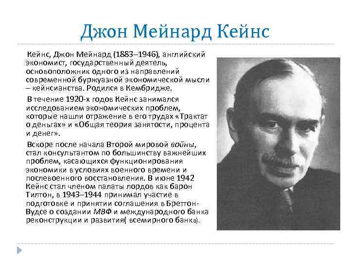 Джон Мейнард Кейнс, Джон Мейнард (1883– 1946), английский экономист, государственный деятель, основоположник одного из