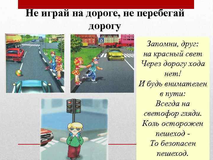 Не играй на дороге, не перебегай дорогу Запомни, друг: на красный свет Через дорогу
