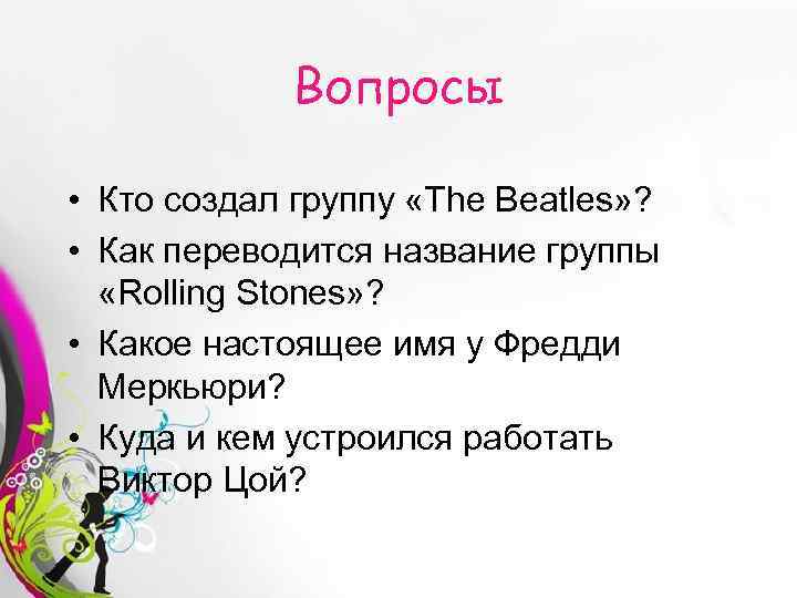 Вопросы • Кто создал группу «The Beatles» ? • Как переводится название группы «Rolling