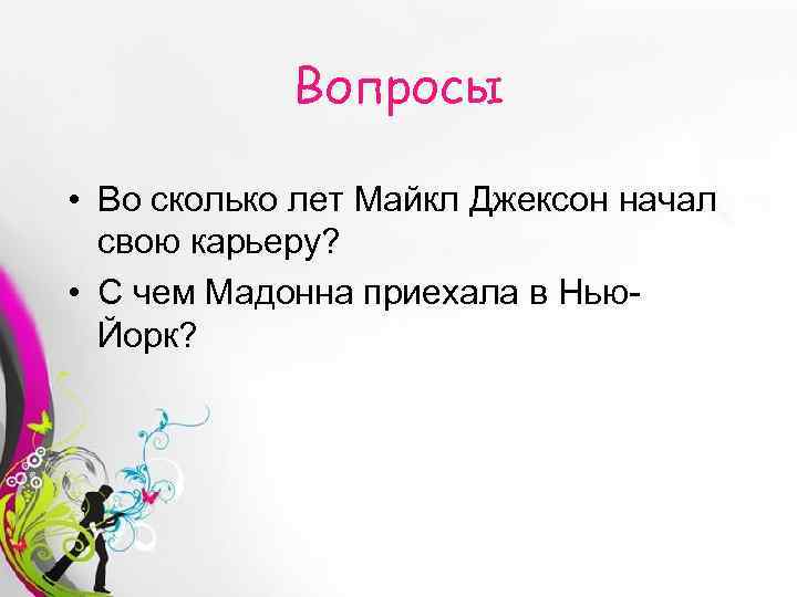 Вопросы • Во сколько лет Майкл Джексон начал свою карьеру? • С чем Мадонна