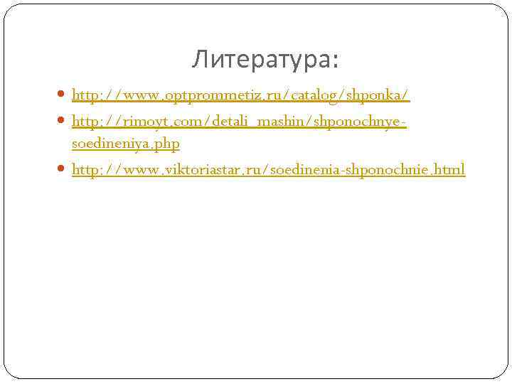 Литература: http: //www. optprommetiz. ru/catalog/shponka/ http: //rimoyt. com/detali_mashin/shponochnye- soedineniya. php http: //www. viktoriastar. ru/soedinenia-shponochnie.