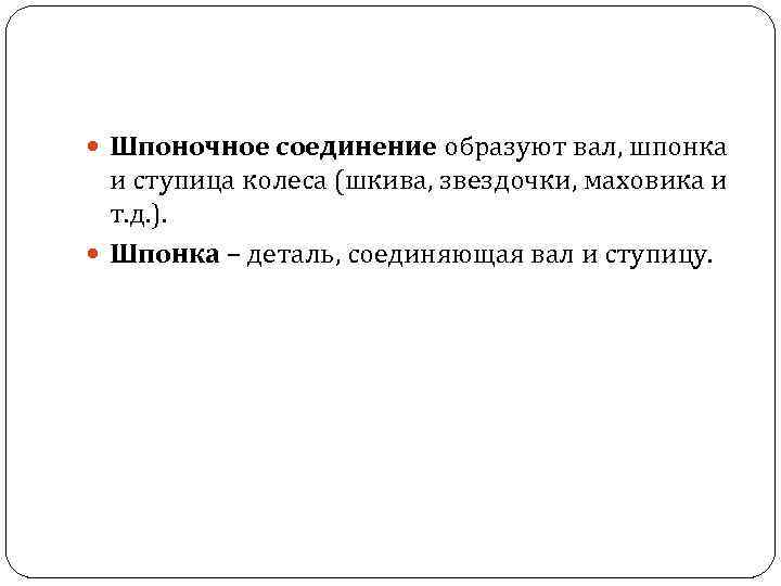  Шпоночное соединение образуют вал, шпонка и ступица колеса (шкива, звездочки, маховика и т.
