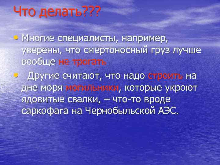 Что делать? ? ? • Многие специалисты, например, уверены, что смертоносный груз лучше вообще