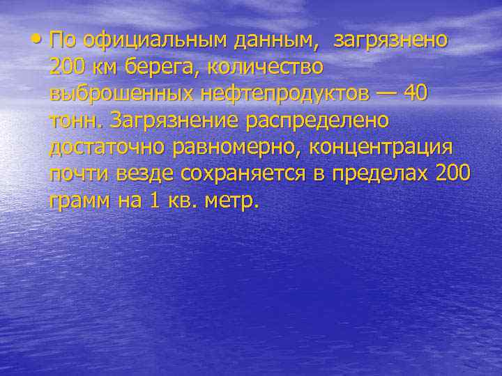  • По официальным данным, загрязнено 200 км берега, количество выброшенных нефтепродуктов — 40