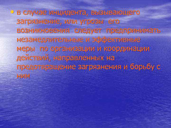  • в случае инцидента, вызывающего загрязнение, или угрозы его возникновения следует предпринимать незамедлительные