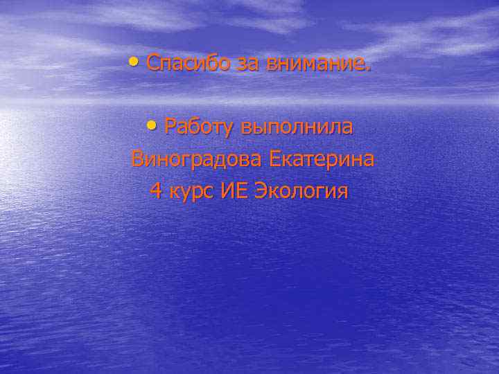  • Спасибо за внимание. • Работу выполнила Виноградова Екатерина 4 курс ИЕ Экология