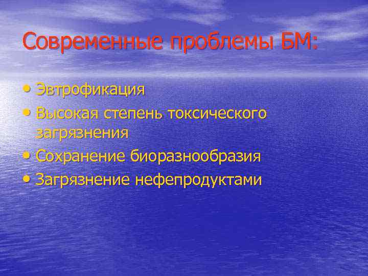 Современные проблемы БМ: • Эвтрофикация • Высокая степень токсического загрязнения • Сохранение биоразнообразия •