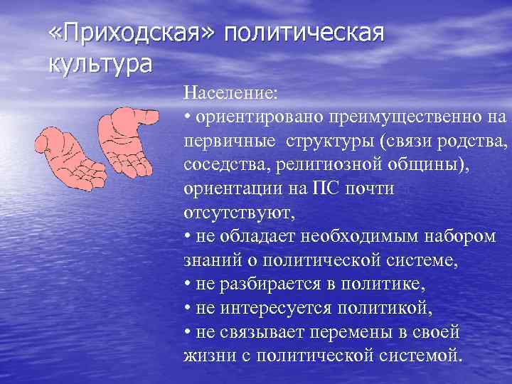  «Приходская» политическая культура Население: • ориентировано преимущественно на первичные структуры (связи родства, соседства,