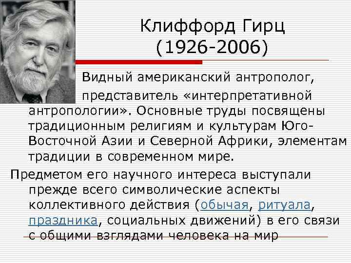 Клиффорд Гирц (1926 -2006) Видный американский антрополог, представитель «интерпретативной антропологии» . Основные труды посвящены