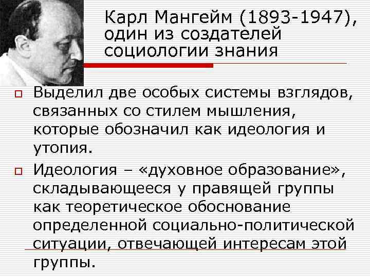 Карл Мангейм (1893 -1947), один из создателей социологии знания o o Выделил две особых