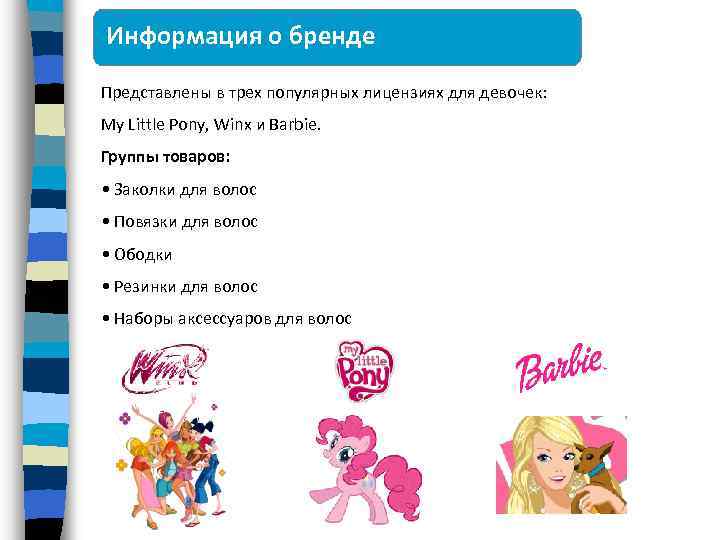 Информация о бренде Представлены в трех популярных лицензиях для девочек: My Little Pony, Winx