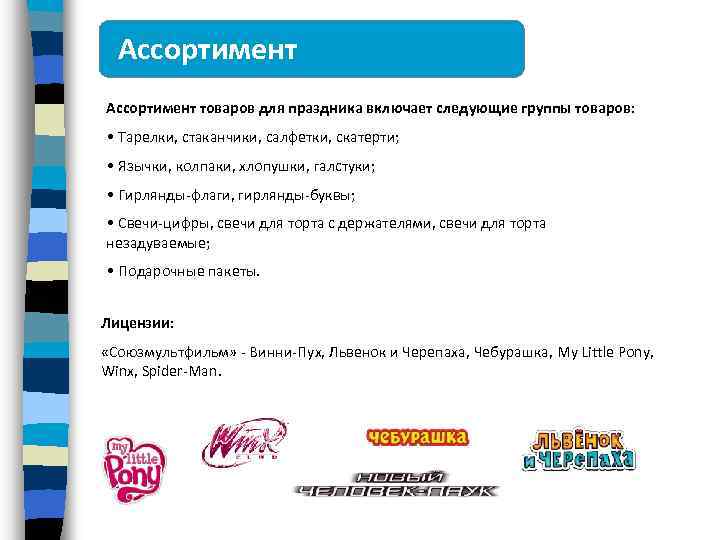 Ассортимент товаров для праздника включает следующие группы товаров: • Тарелки, стаканчики, салфетки, скатерти; •