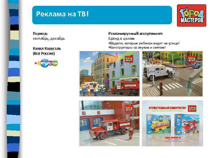 Реклама на ТВ! Период: сентябрь, декабрь Канал Карусель (Вся Россия) Рекламируемый ассортимент: Бренд в