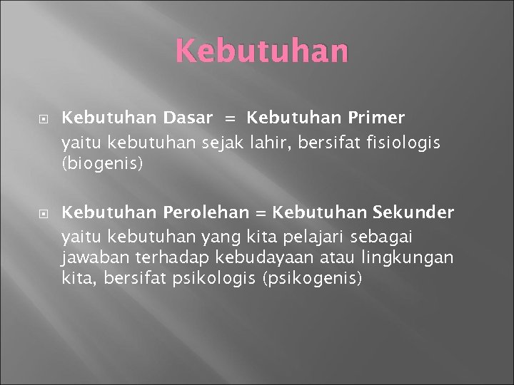 Kebutuhan Dasar = Kebutuhan Primer yaitu kebutuhan sejak lahir, bersifat fisiologis (biogenis) Kebutuhan Perolehan