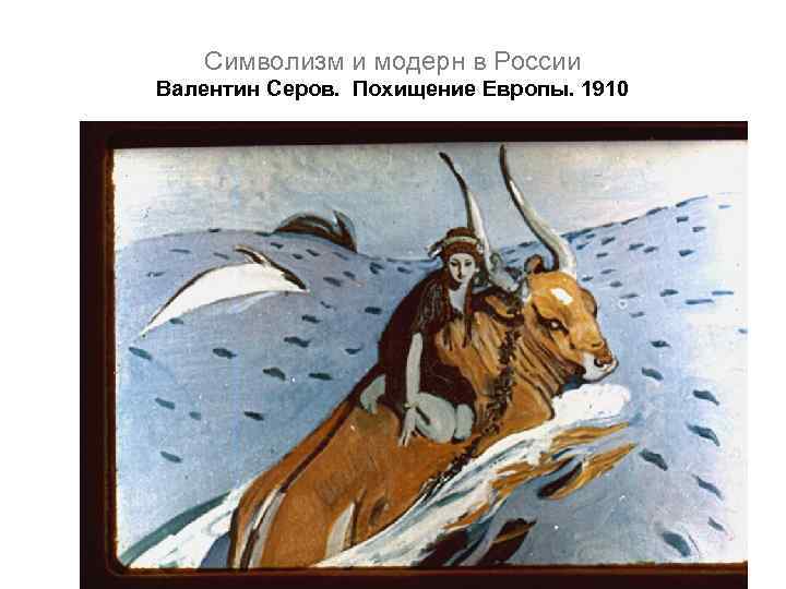 Символизм и модерн в России Валентин Серов. Похищение Европы. 1910 