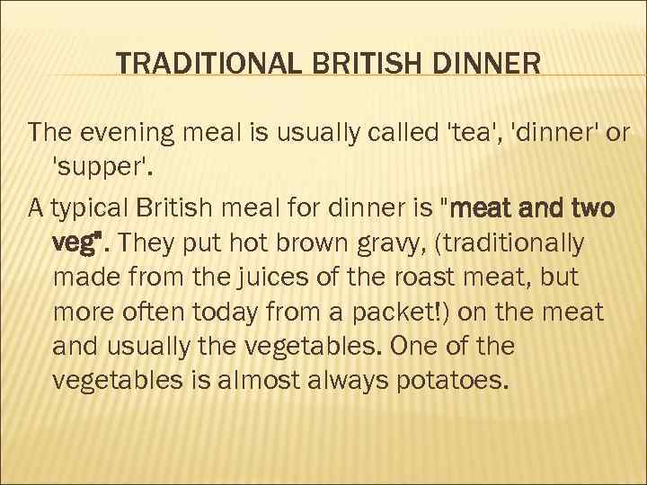 TRADITIONAL BRITISH DINNER The evening meal is usually called 'tea', 'dinner' or 'supper'. A