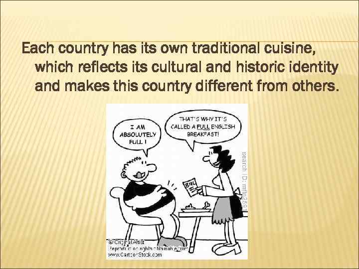 Each country has its own traditional cuisine, which reflects its cultural and historic identity